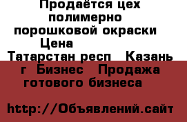 Продаётся цех полимерно - порошковой окраски › Цена ­ 1 000 000 - Татарстан респ., Казань г. Бизнес » Продажа готового бизнеса   